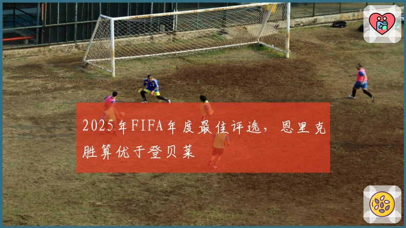 2025年FIFA年度最佳评选，恩里克胜算优于登贝莱