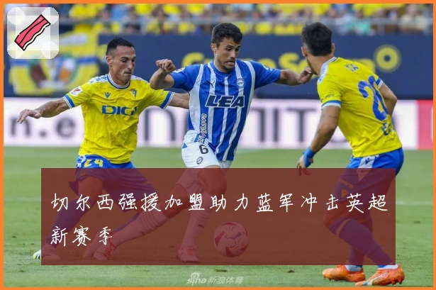 切尔西强援加盟助力蓝军冲击英超新赛季