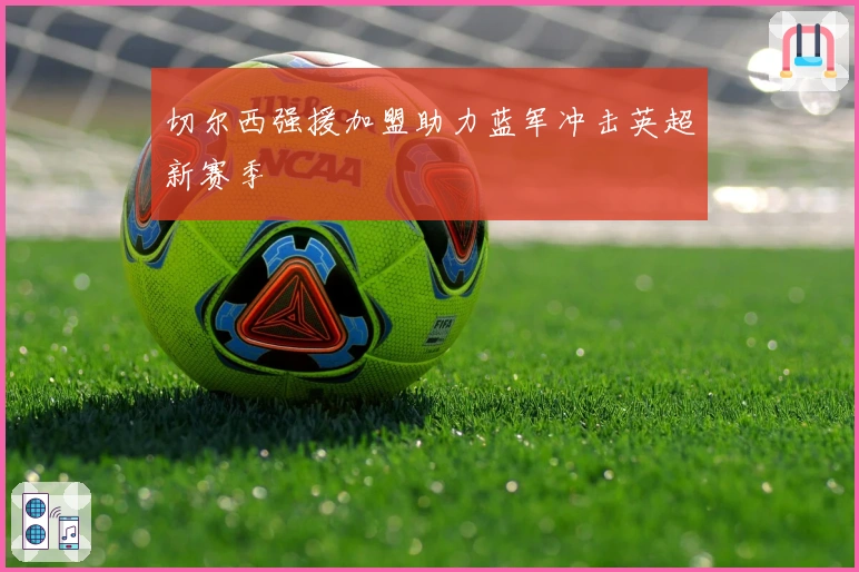 切尔西强援加盟助力蓝军冲击英超新赛季