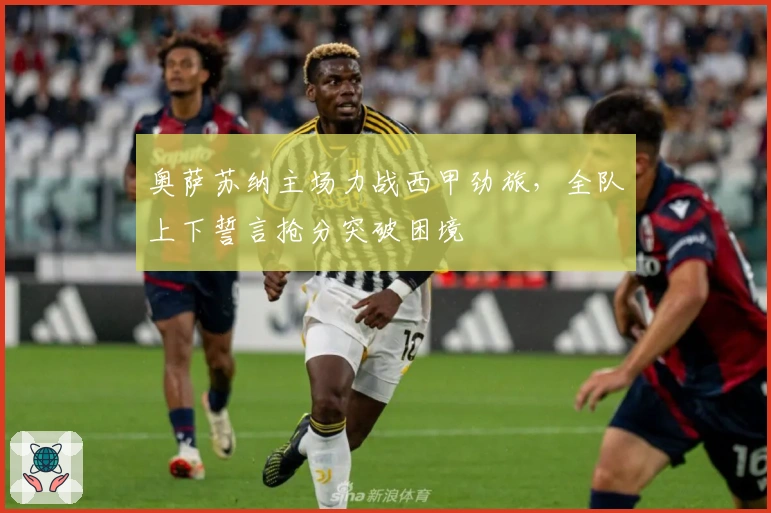 奥萨苏纳主场力战西甲劲旅,全队上下誓言抢分突破困境