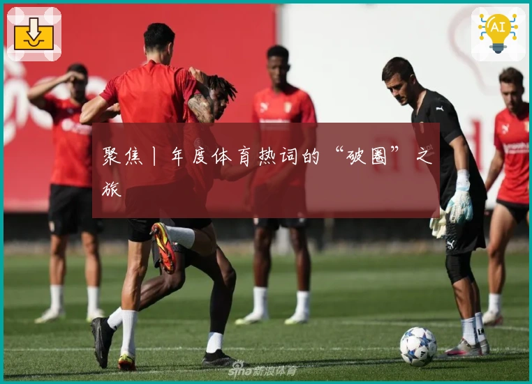 聚焦丨年度体育热词的“破圈”之旅