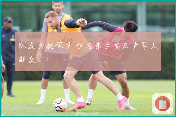 队友力挺保罗 但与弗兰克及卢等人断交