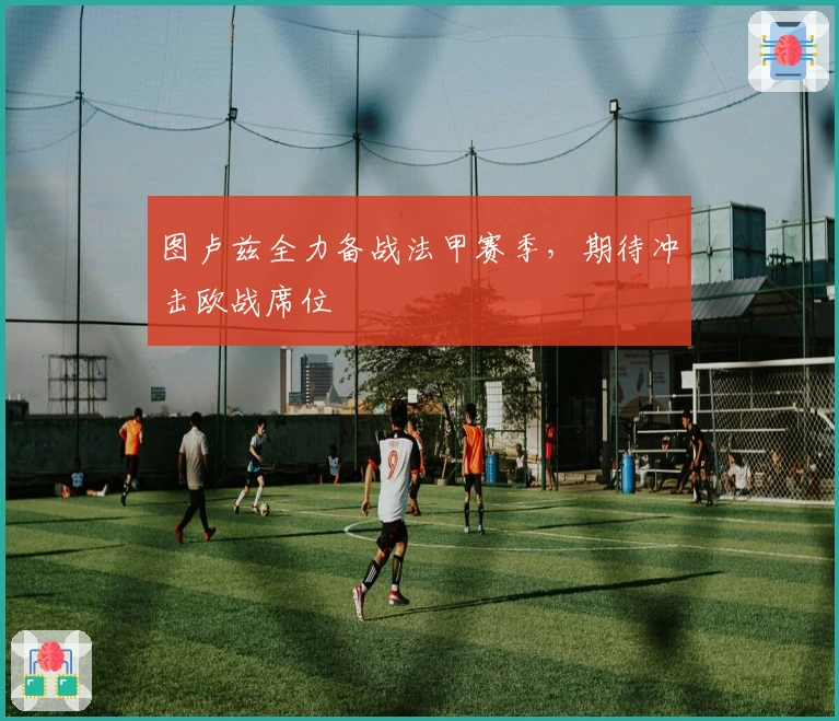 图卢兹全力备战法甲赛季，期待冲击欧战席位