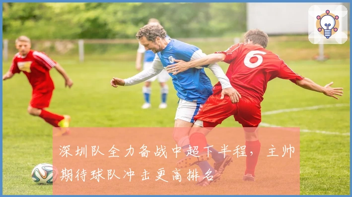 深圳队全力备战中超下半程，主帅期待球队冲击更高排名