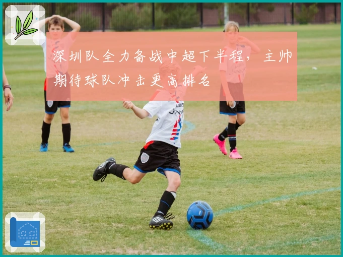 深圳队全力备战中超下半程,主帅期待球队冲击更高排名