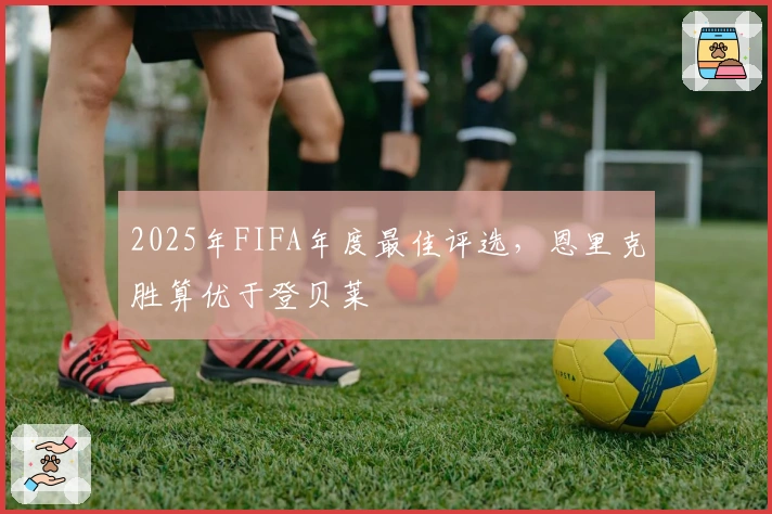 2025年FIFA年度最佳评选，恩里克胜算优于登贝莱