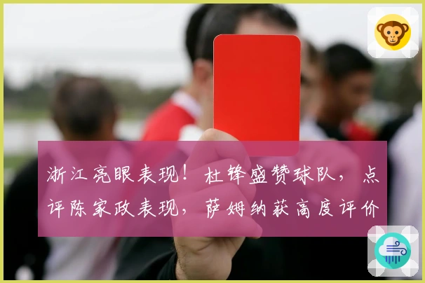 浙江亮眼表现！杜锋盛赞球队，点评陈家政表现，萨姆纳获高度评价