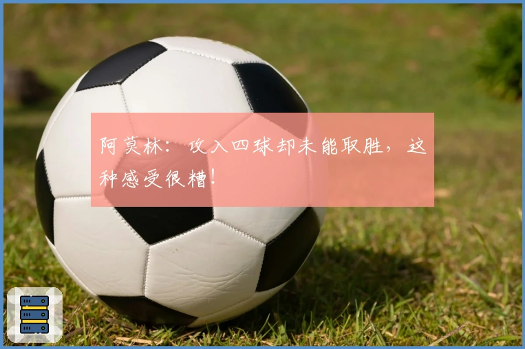 阿莫林：攻入四球却未能取胜，这种感受很糟！