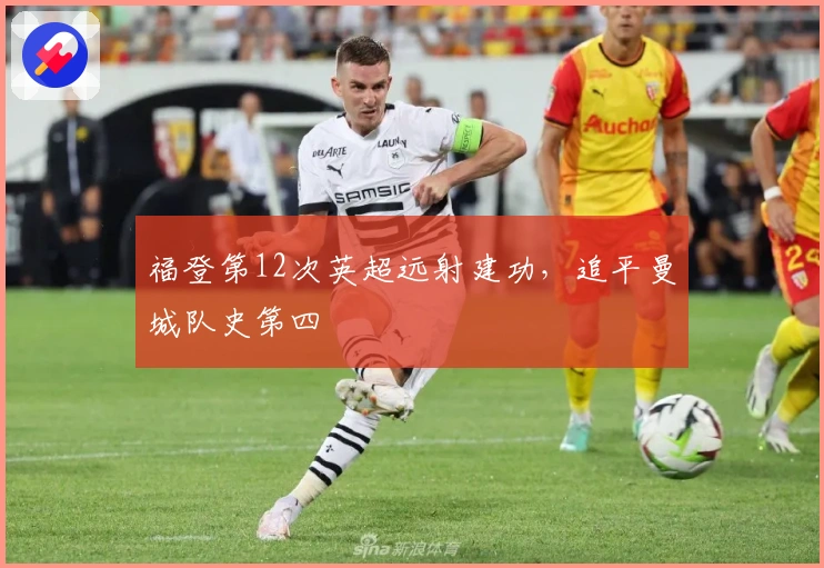 福登第12次英超远射建功，追平曼城队史第四